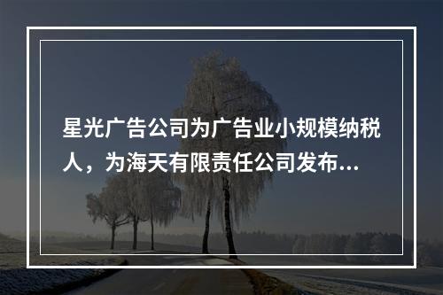 星光广告公司为广告业小规模纳税人，为海天有限责任公司发布产品