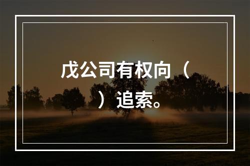 戊公司有权向（　　）追索。