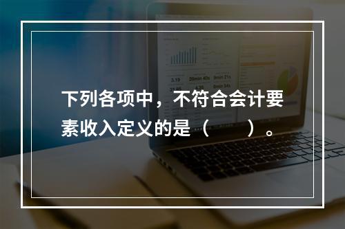 下列各项中，不符合会计要素收入定义的是（　　）。