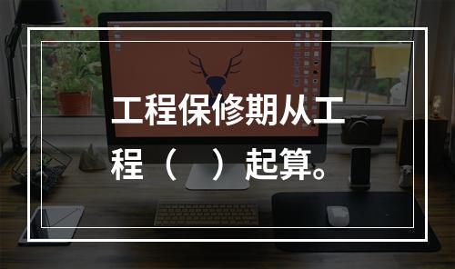 工程保修期从工程（　）起算。