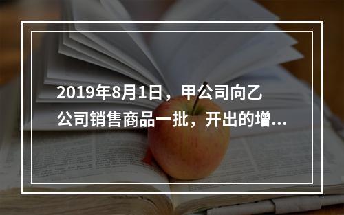 2019年8月1日，甲公司向乙公司销售商品一批，开出的增值税