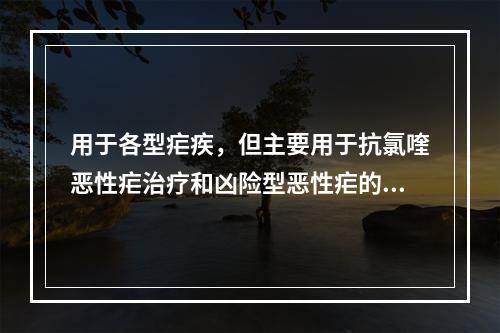 用于各型疟疾，但主要用于抗氯喹恶性疟治疗和凶险型恶性疟的急救