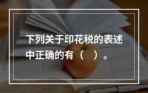 下列关于印花税的表述中正确的有（　）。