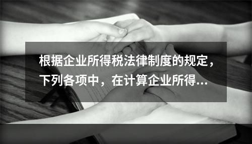 根据企业所得税法律制度的规定，下列各项中，在计算企业所得税应