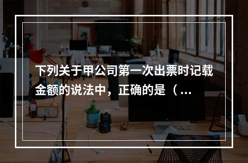 下列关于甲公司第一次出票时记载金额的说法中，正确的是（ ）。