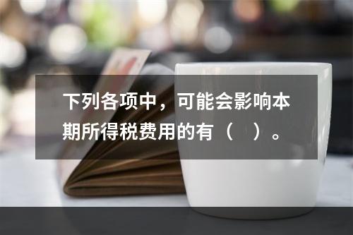 下列各项中，可能会影响本期所得税费用的有（　）。