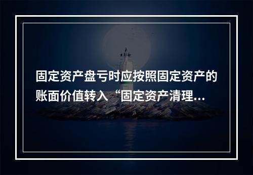 固定资产盘亏时应按照固定资产的账面价值转入“固定资产清理”科