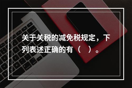 关于关税的减免税规定，下列表述正确的有（　）。