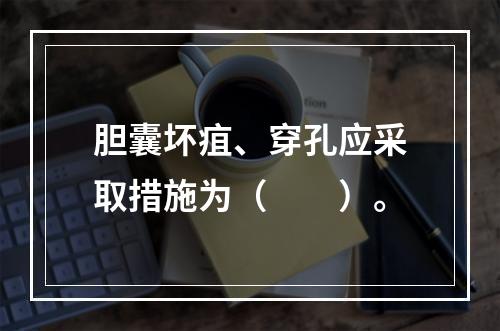 胆囊坏疽、穿孔应采取措施为（　　）。