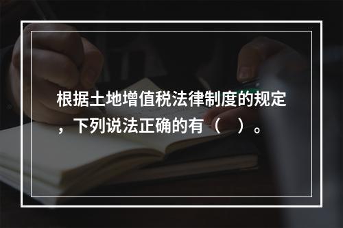 根据土地增值税法律制度的规定，下列说法正确的有（　）。