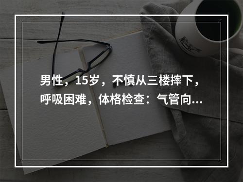 男性，15岁，不慎从三楼摔下，呼吸困难，体格检查：气管向左偏