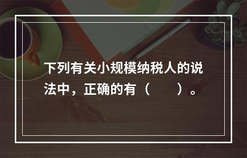 下列有关小规模纳税人的说法中，正确的有（　　）。