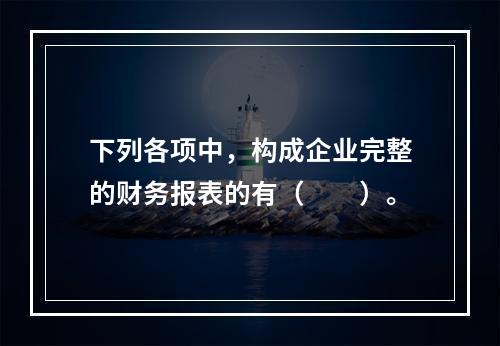 下列各项中，构成企业完整的财务报表的有（　　）。