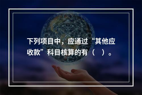 下列项目中，应通过“其他应收款”科目核算的有（　）。