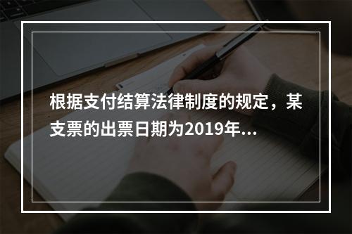 根据支付结算法律制度的规定，某支票的出票日期为2019年10