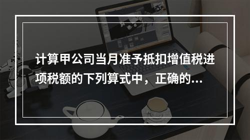 计算甲公司当月准予抵扣增值税进项税额的下列算式中，正确的是（