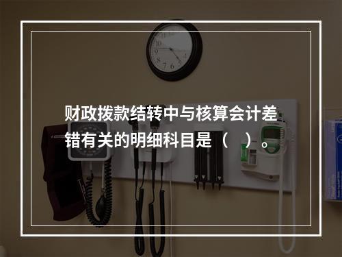 财政拨款结转中与核算会计差错有关的明细科目是（　）。