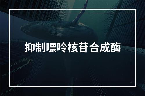 抑制嘌呤核苷合成酶