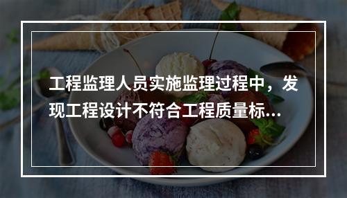 工程监理人员实施监理过程中，发现工程设计不符合工程质量标准