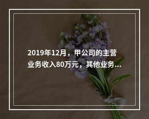 2019年12月，甲公司的主营业务收入80万元，其他业务收入