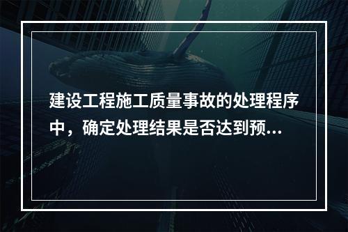 建设工程施工质量事故的处理程序中，确定处理结果是否达到预期目