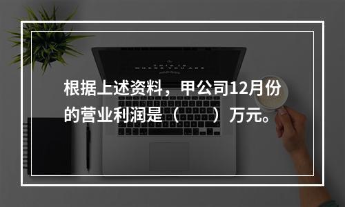 根据上述资料，甲公司12月份的营业利润是（　　）万元。