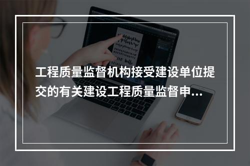 工程质量监督机构接受建设单位提交的有关建设工程质量监督申报手