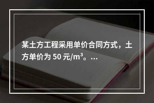 某土方工程采用单价合同方式，土方单价为 50 元/m³。清单