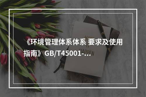 《环境管理体系体系 要求及使用指南》GB/T45001-20