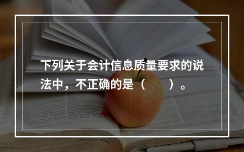 下列关于会计信息质量要求的说法中，不正确的是（　　）。