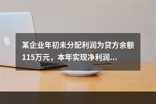 某企业年初未分配利润为贷方余额115万元，本年实现净利润45