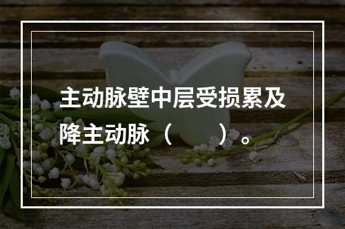 主动脉壁中层受损累及降主动脉（　　）。