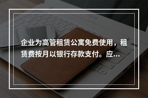 企业为高管租赁公寓免费使用，租赁费按月以银行存款支付。应编制