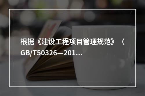 根据《建设工程项目管理规范》（GB/T50326—2017）