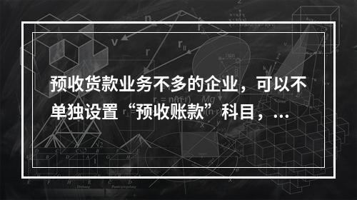 预收货款业务不多的企业，可以不单独设置“预收账款”科目，其所