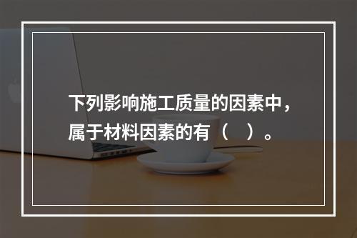 下列影响施工质量的因素中，属于材料因素的有（　）。