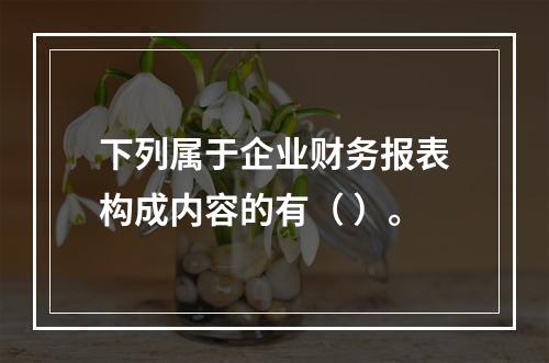 下列属于企业财务报表构成内容的有（ ）。