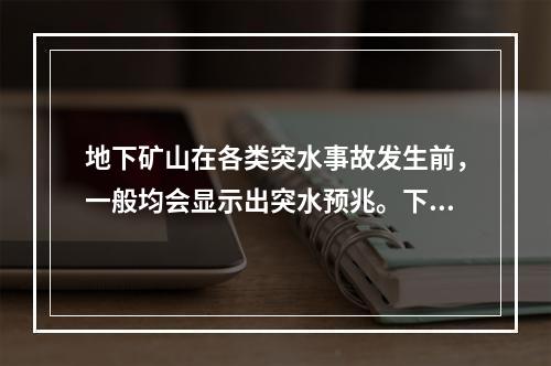 地下矿山在各类突水事故发生前，一般均会显示出突水预兆。下列现