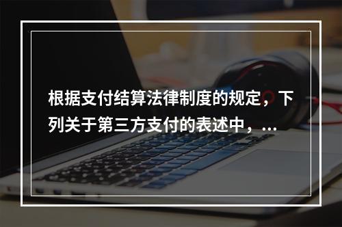 根据支付结算法律制度的规定，下列关于第三方支付的表述中，不正