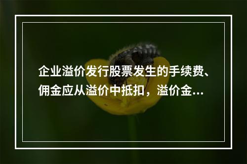 企业溢价发行股票发生的手续费、佣金应从溢价中抵扣，溢价金额不