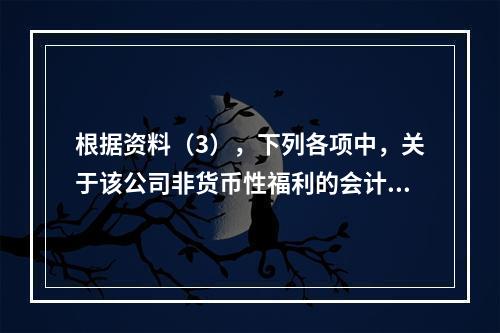 根据资料（3），下列各项中，关于该公司非货币性福利的会计处理