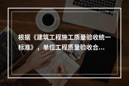 根据《建筑工程施工质量验收统一标准》，单位工程质量验收合格的