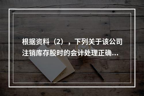 根据资料（2），下列关于该公司注销库存股时的会计处理正确的是