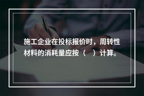 施工企业在投标报价时，周转性材料的消耗量应按（　）计算。