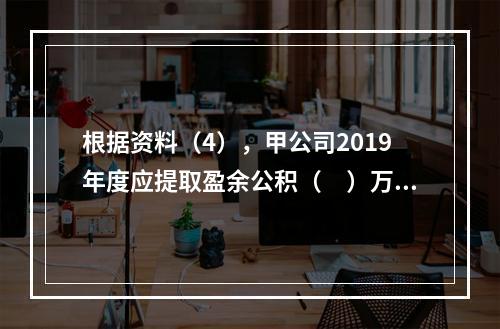 根据资料（4），甲公司2019年度应提取盈余公积（　）万元。