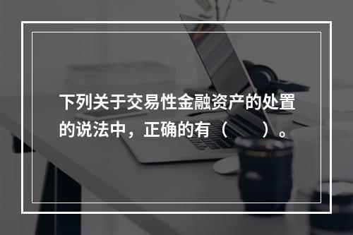 下列关于交易性金融资产的处置的说法中，正确的有（　　）。