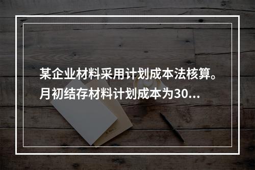 某企业材料采用计划成本法核算。月初结存材料计划成本为30万元