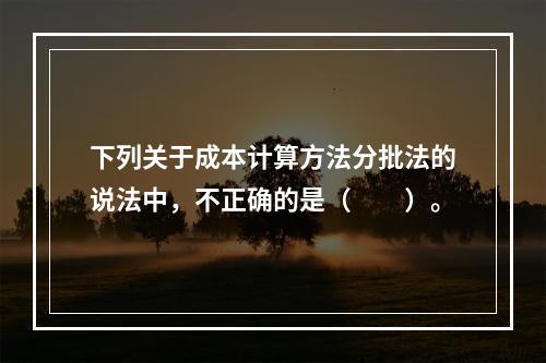 下列关于成本计算方法分批法的说法中，不正确的是（　　）。