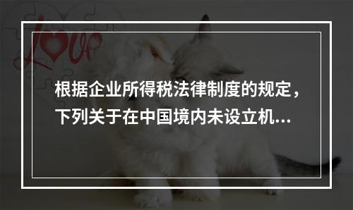 根据企业所得税法律制度的规定，下列关于在中国境内未设立机构、