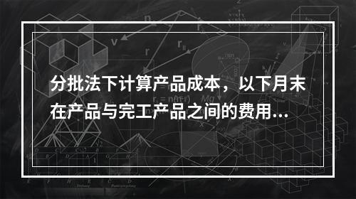 分批法下计算产品成本，以下月末在产品与完工产品之间的费用分配